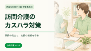 2026年10月1日の対策義務化を受けた訪問介護のカスハラ対策。職員の安全と支援の継続を守る