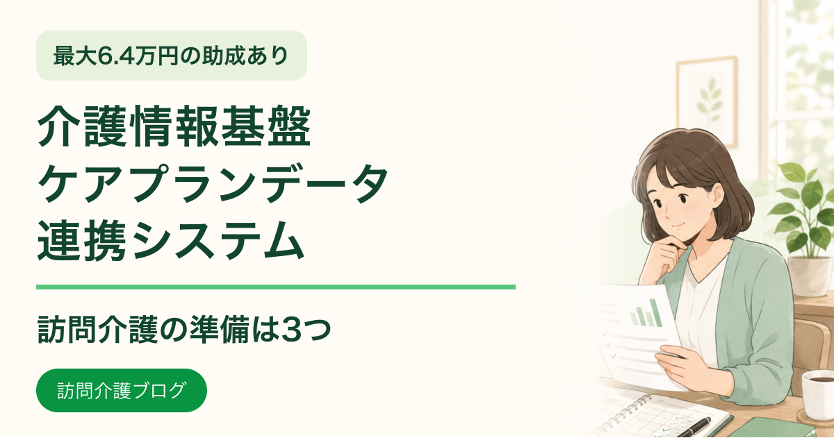 介護情報基盤とケアプランデータ連携システム、訪問介護の準備は三つ。最大6.4万円の助成あり。