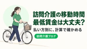 訪問介護の移動時間、最低賃金を下回っていない？引き上げに合わせて確かめる計算方法